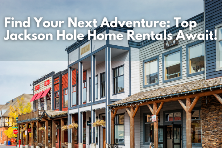 Find Your Next Adventure: Top Jackson Hole Home Rentals Await!